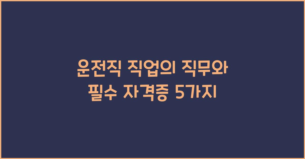 운전직 직업의 직무와 필수 자격증
