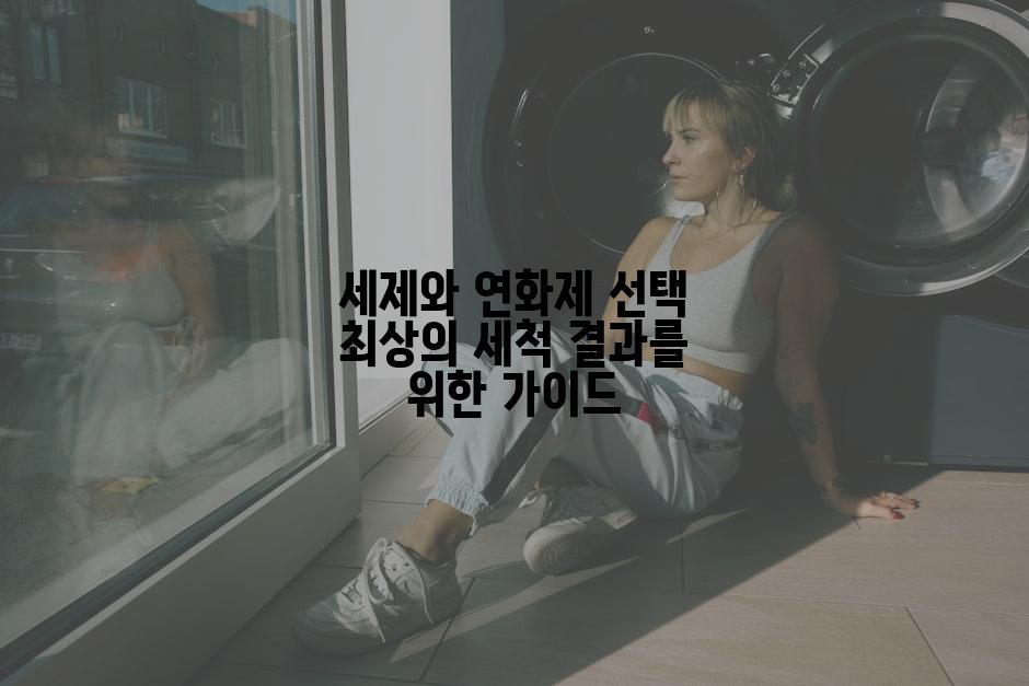 세제와 연화제 선택 최상의 세척 결과를 위한 가이드