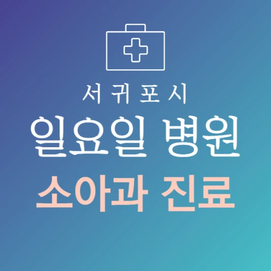 서귀포시-일요일-소아과-문여는곳-주말에-진료하는-서귀포-24시간-소아과-병원