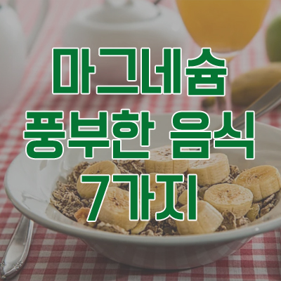 마그네슘이 풍부한 음식 7선