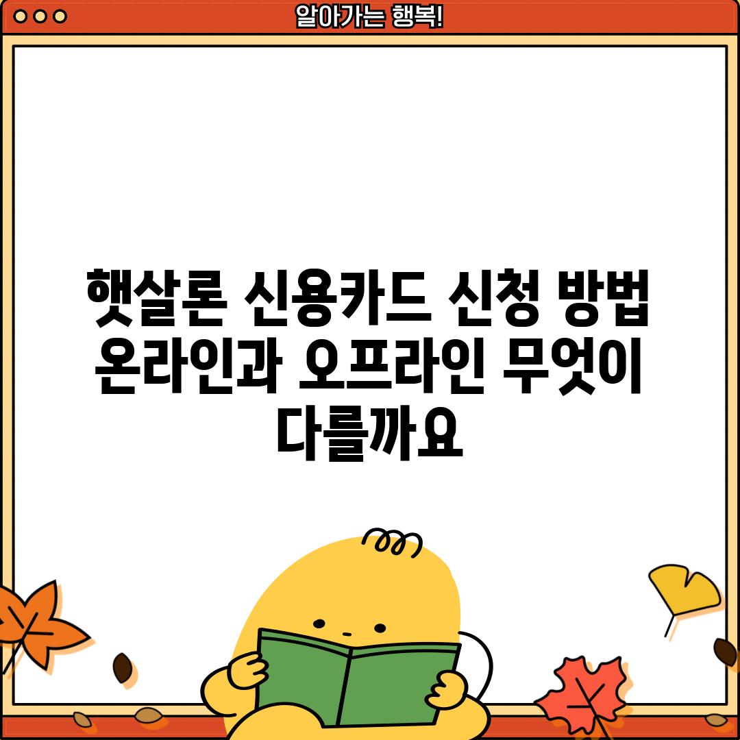 햇살론 신용카드 신청 방법: 온라인과 오프라인, 무엇이 다를까요?