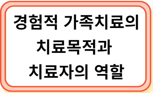 경험적 가족치료의 치료목적과 치료자의 역할