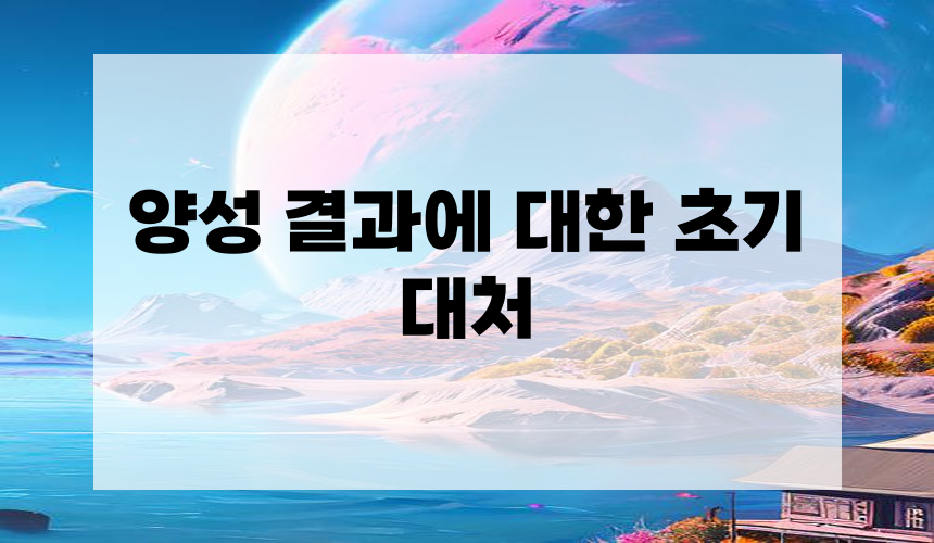 2. 양성 결과에 대한 초기 대처