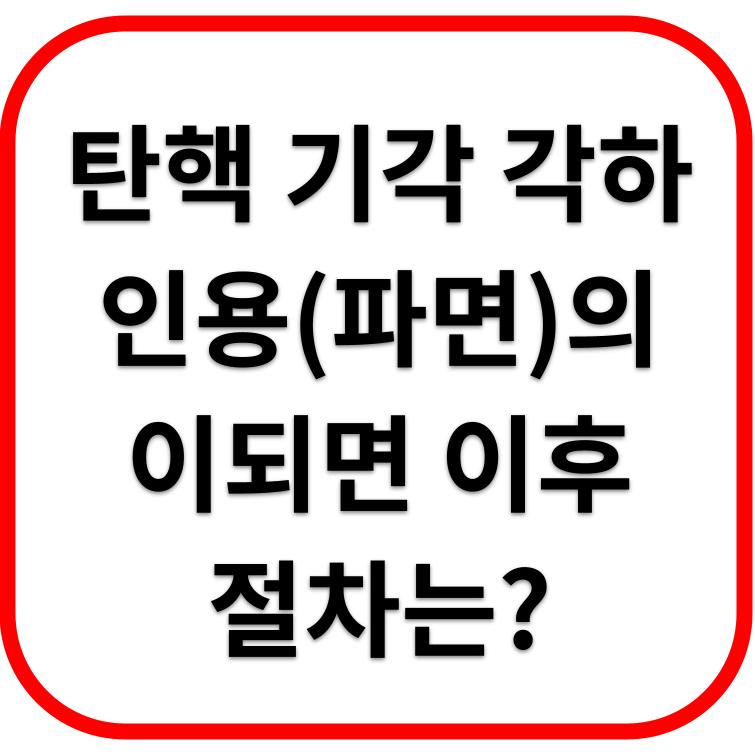 탄핵 기각, 각하, 인용(파면) 뜻 및 절차는 어떻게 되나요?