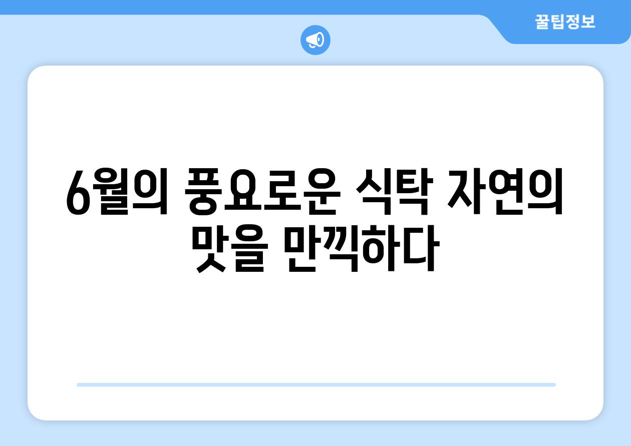 6월의 풍요로운 식탁 자연의 맛을 만끽하다