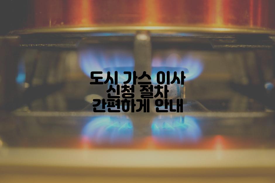 도시 가스 이사 신청 절차 간편하게 안내