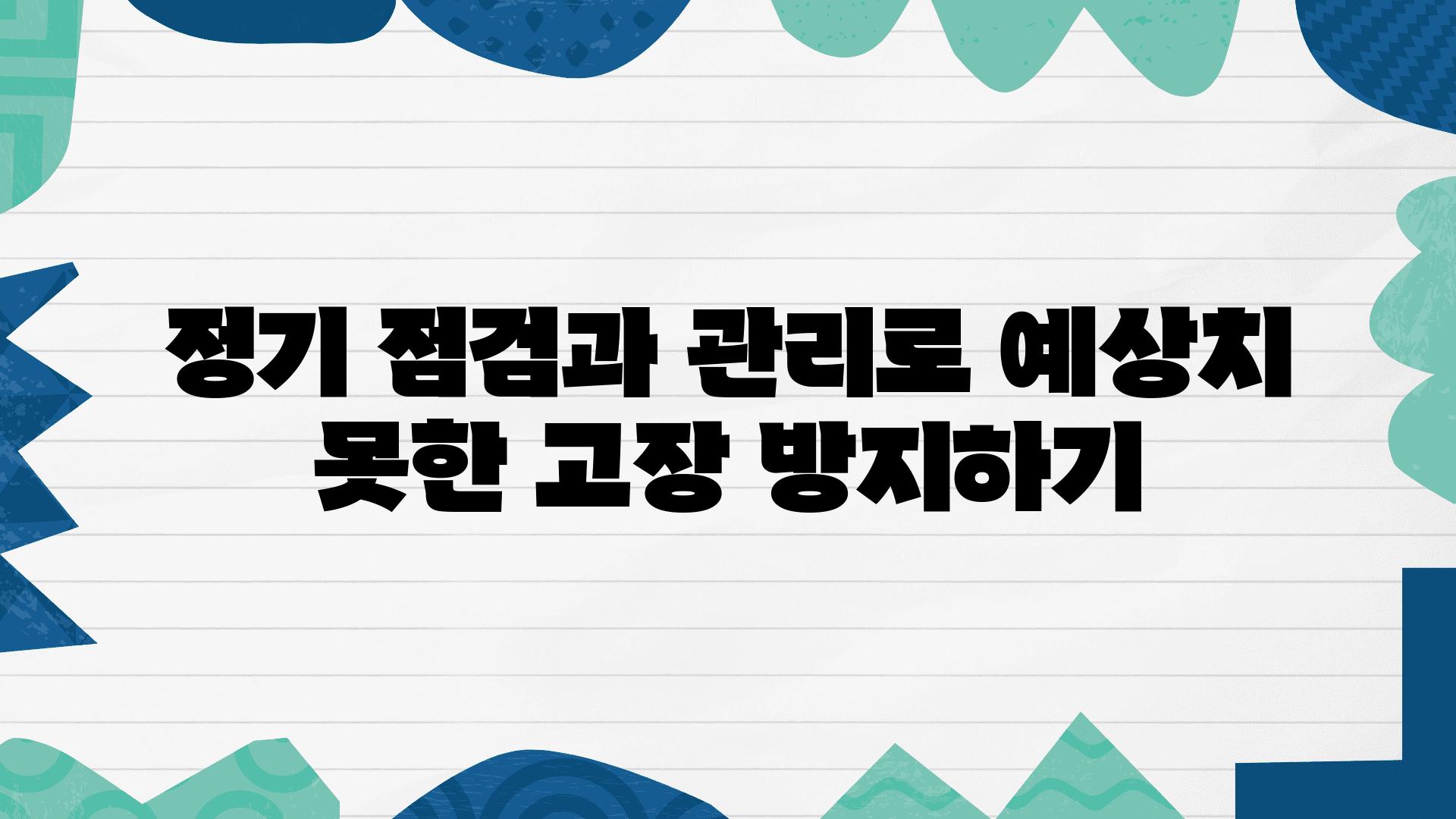 정기 점검과 관리로 예상치 못한 고장 방지하기