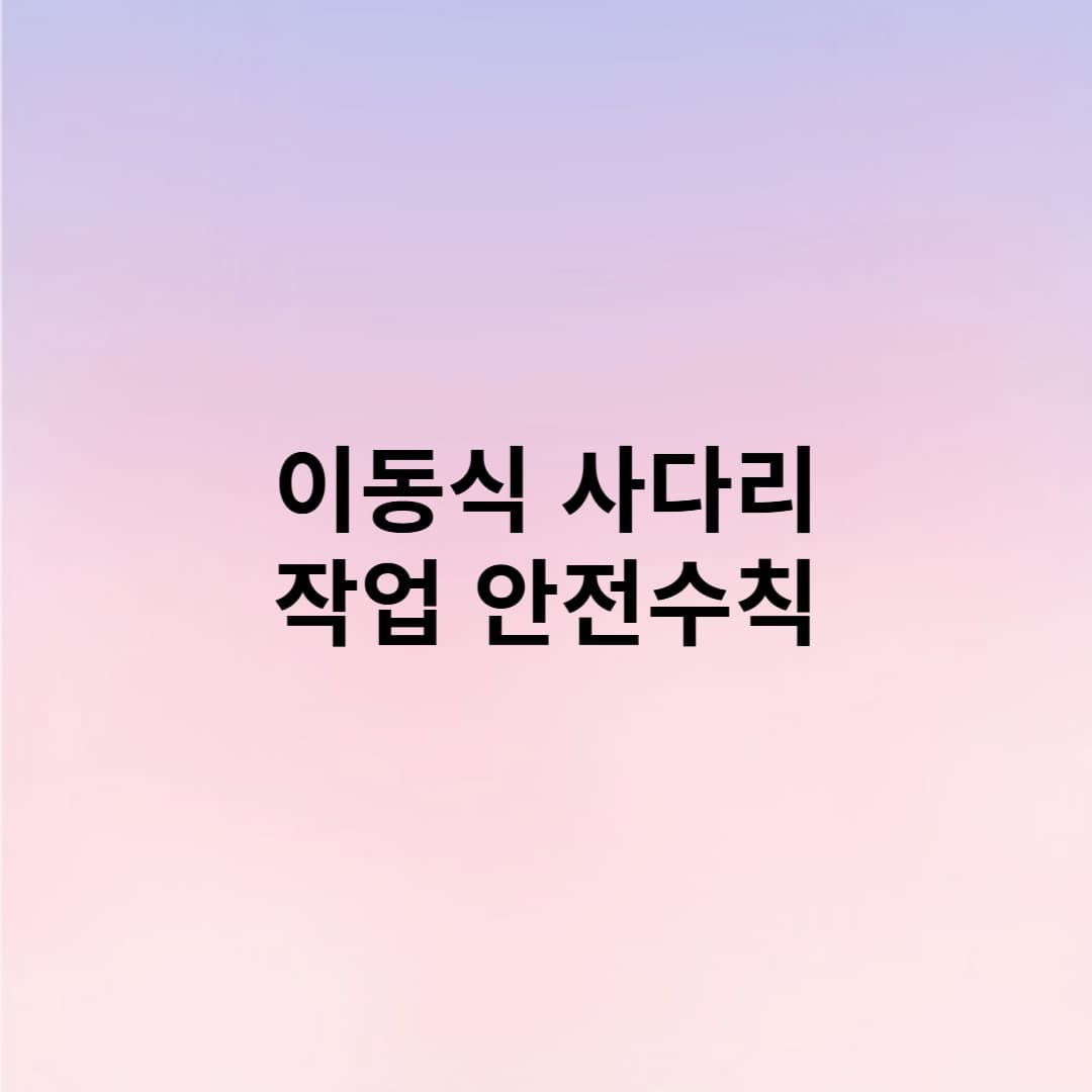 사업주라면 꼭 알아야 할 이동식 사다리 안전수칙 총정리!