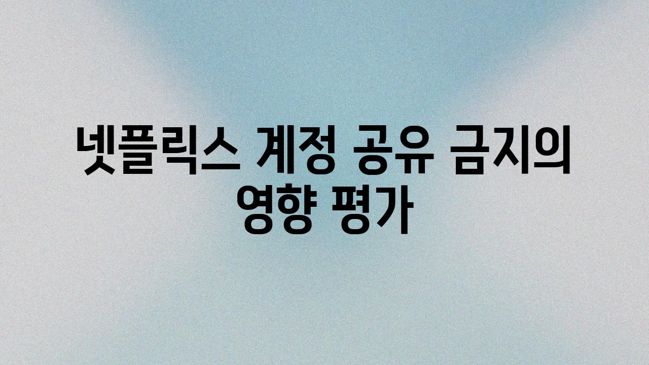 넷플릭스 계정 공유 금지의 영향 평가