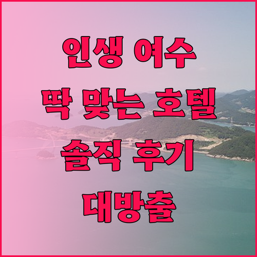 인생 여수 여행! 내게 딱 맞는 호텔
