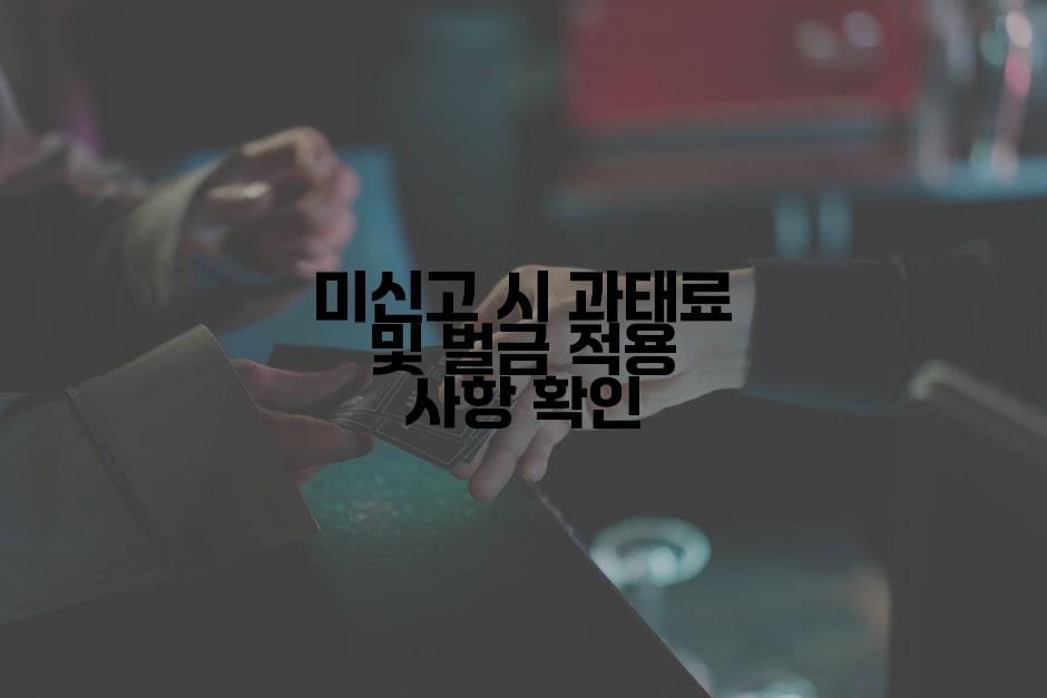 미신고 시 과태료 및 벌금 적용 사항 확인