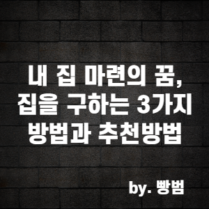  내 집 마련의 꿈, 어떻게 집을 마련할 수 있을까? 3가지 방법과 추천방법