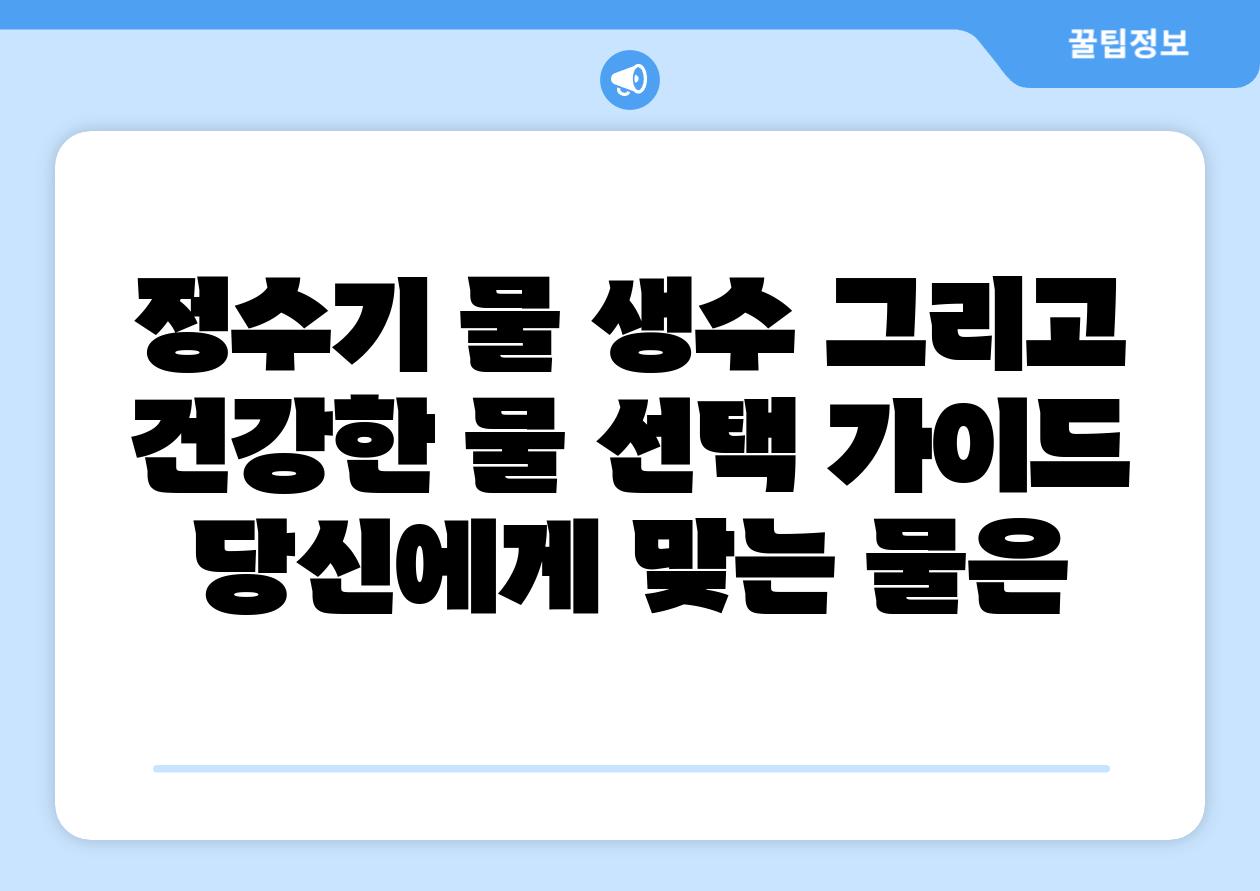 정수기 물 생수 그리고 건강한 물 선택 설명서 당신에게 맞는 물은