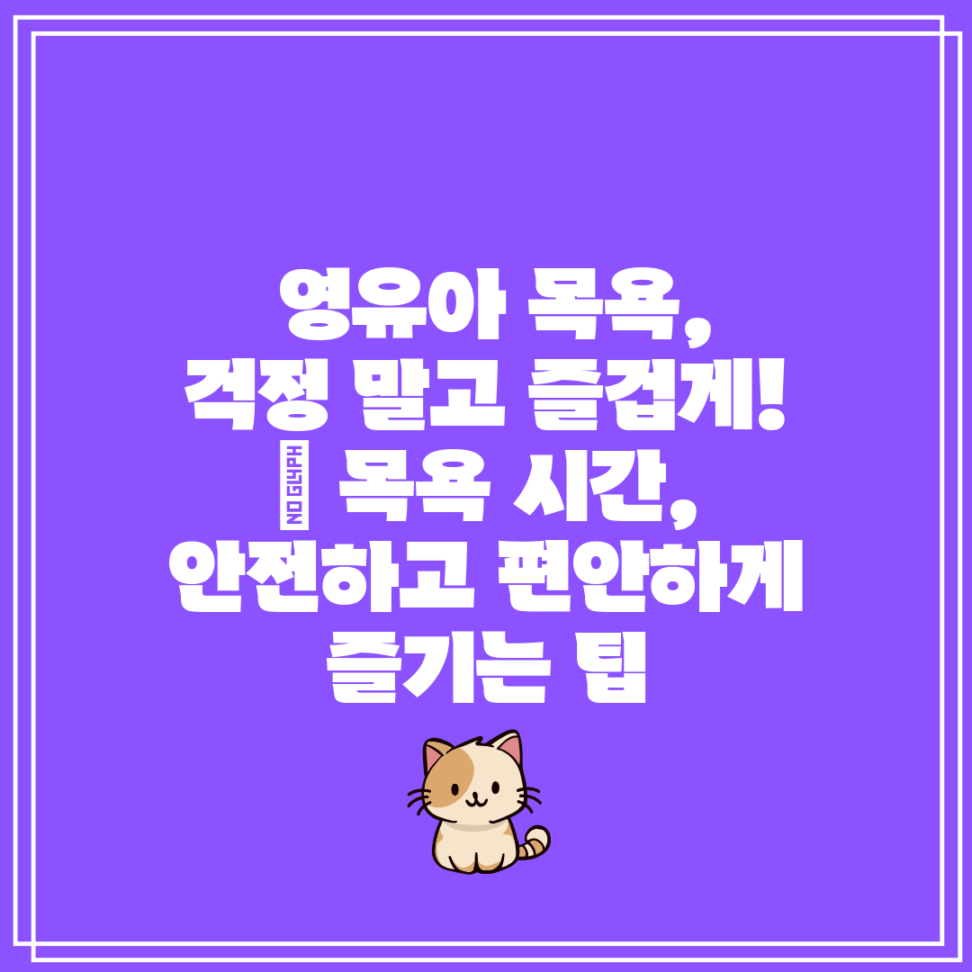 영유아 목욕, 걱정 말고 즐겁게! 목욕 시간, 안전