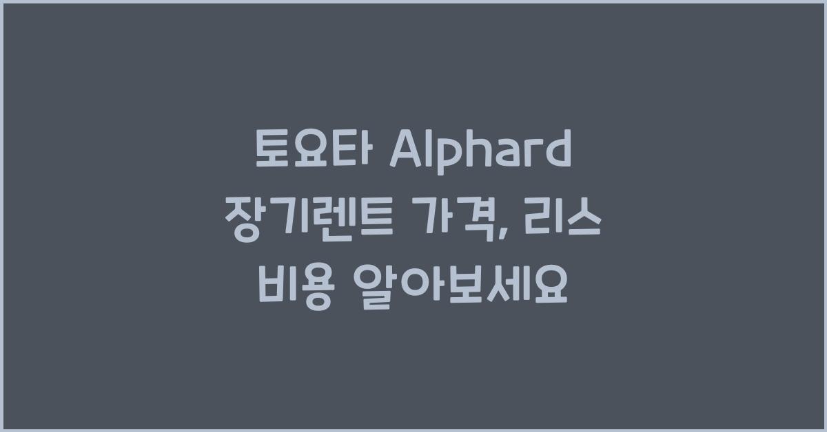 토요타 Alphard 장기렌트 가격, 리스 비용