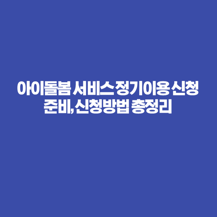 아이돌봄 서비스 정기이용 신청준비, 신청방법 총정리 아이돌봄 서비스 정기이용 신청준비, 신청방법 총정리
