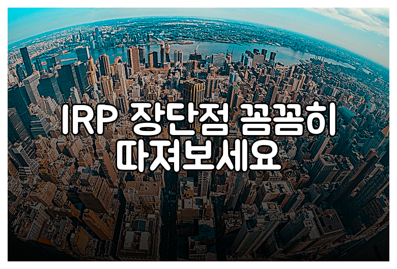 IRP 장단점 꼼꼼히 따져보세요