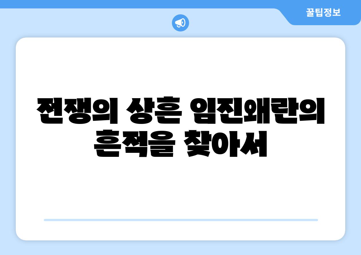 전쟁의 상흔 임진왜란의 흔적을 찾아서