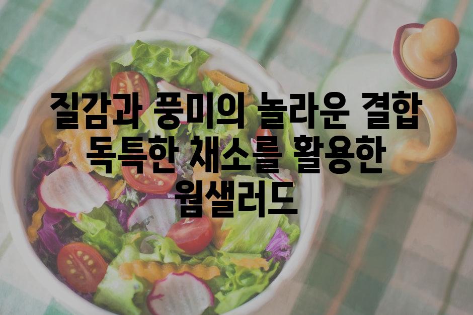 질감과 풍미의 놀라운 결합 독특한 채소를 활용한 웜샐러드