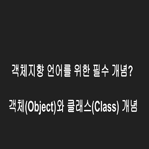 객체지향 언어를 위한 필수 지식 : 객체(Object)와 클래스(Class) 개념