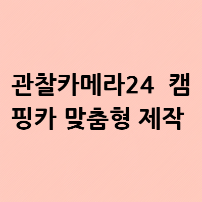  관찰카메라24 스토리 잡스 캠핑카 맞춤형 제작 가격 문의 장소 어디?