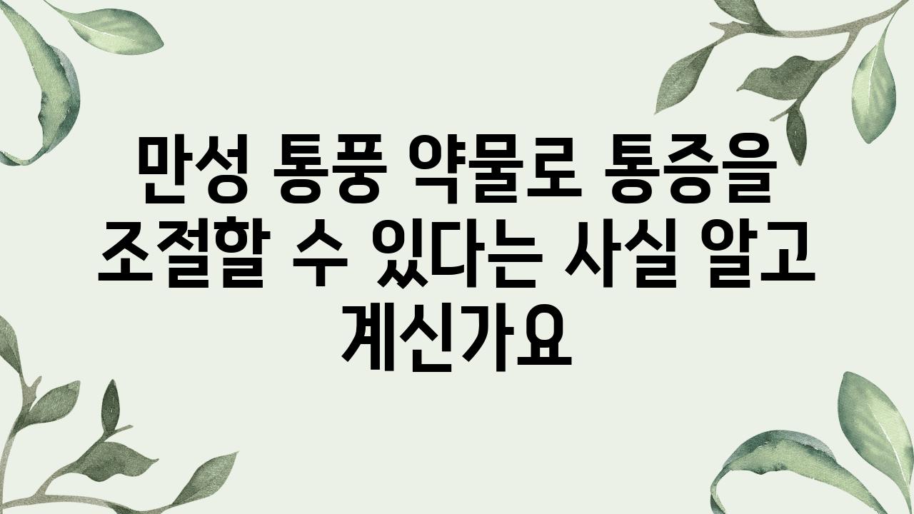 만성 통풍 약물로 통증을 조절할 수 있다는 사실 알고 계신가요