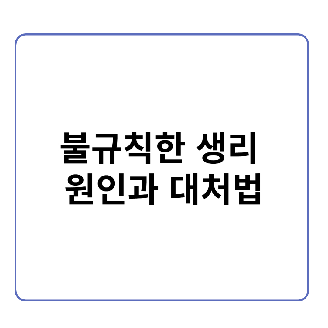 불규칙한 생리, 왜 그런 걸까? 원인과 대처법