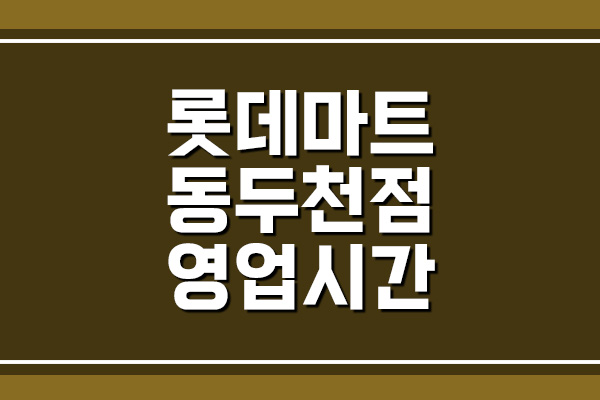  롯데마트 동두천점 영업시간, 휴무일, 주차장