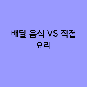 배달 음식 VS 직접 요리