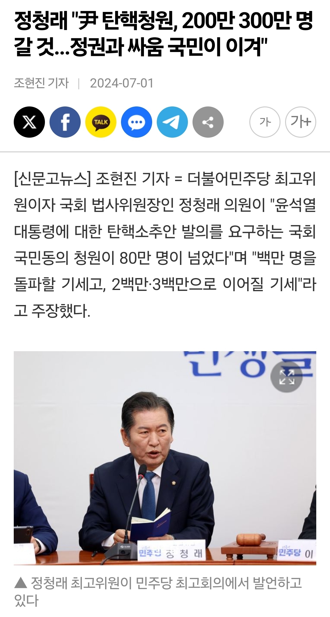 정청래 &quot;尹 탄핵청원, 200만 300만 명 갈 것...정권과 싸움 국민이 이겨&quot;
조현진 기자 ❘ 2024-07-01
Xf
TALK
가
가+
[신문고뉴스] 조현진 기자 = 더불어민주당 최고위 원이자 국회 법사위원장인 정청래 의원이 &quot;윤석열 대통령에 대한 탄핵소추안 발의를 요구하는 국회 국민동의 청원이 80만 명이 넘었다&quot;며 &quot;백만 명을 돌파할 기세고, 2백만·3백만으로 이어질 기세&quot;라 고 주장했다.
민족인 정청래
민주당 이
정청래 최고위원이 민주당 최고회의에서 발언하고 있다