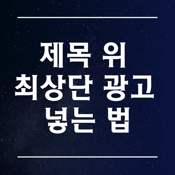 밤하늘 배경에 흰 글자로 제목 위 최상단 광고 넣는 법