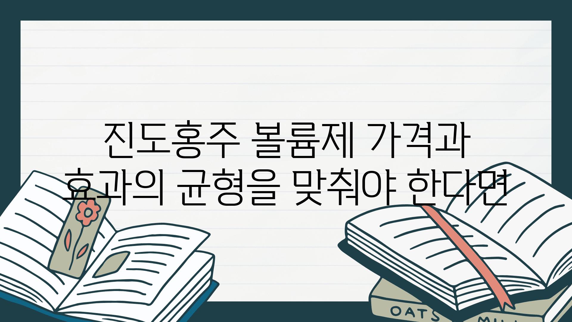 진도홍주 볼륨제 가격과 효과의 균형을 맞춰야 한다면