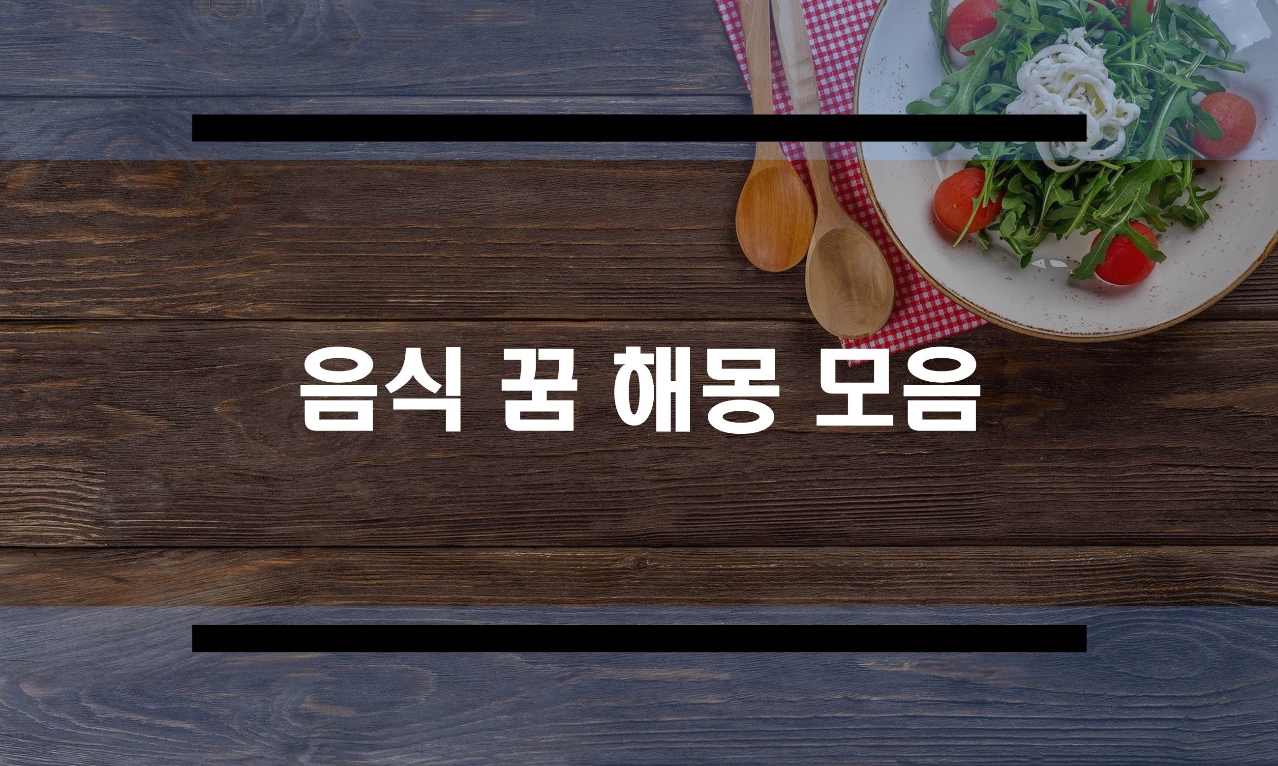  음식꿈 해몽 정리, 음식 대접하는 꿈, 음식 주는 꿈 등
