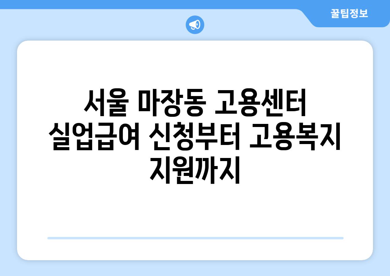 서울 마장동 고용센터 실업급여 신청부터 고용복지 지원까지