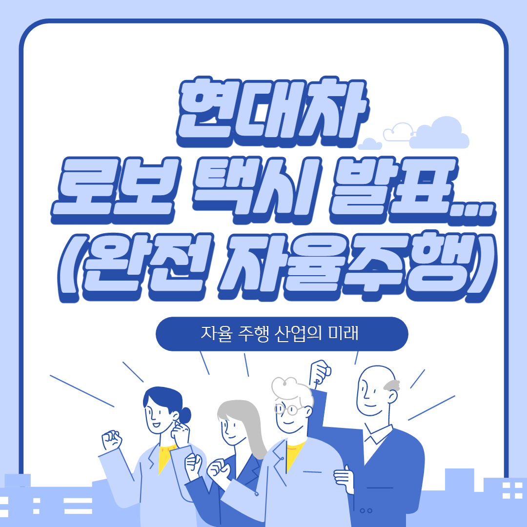  현대차 로보 택시(완전 자율주행) 발표... 자율 주행 산업의 미래