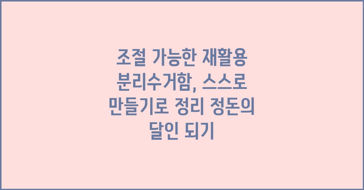 조절 가능한 재활용 분리수거함: 스스로 만들기
