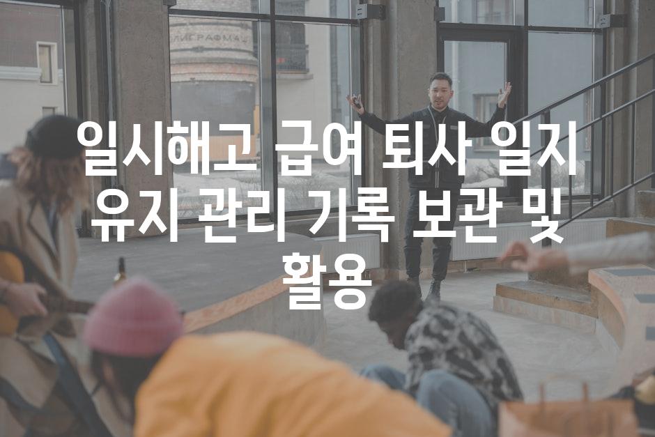 일시해고 급여 퇴사 일지 유지 관리 기록 보관 및 활용