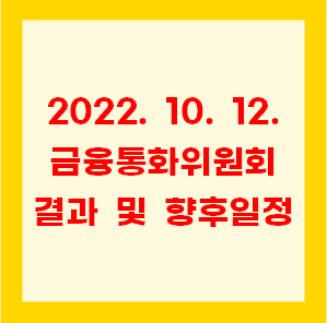  2022. 10. 12. 금융통화위원회 결과(통화정책방향) 및 향후 일정