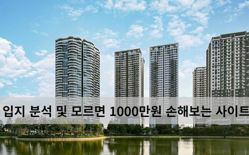  아파트 입지 분석 방법 및 모르면 1000만원 손해 사이트