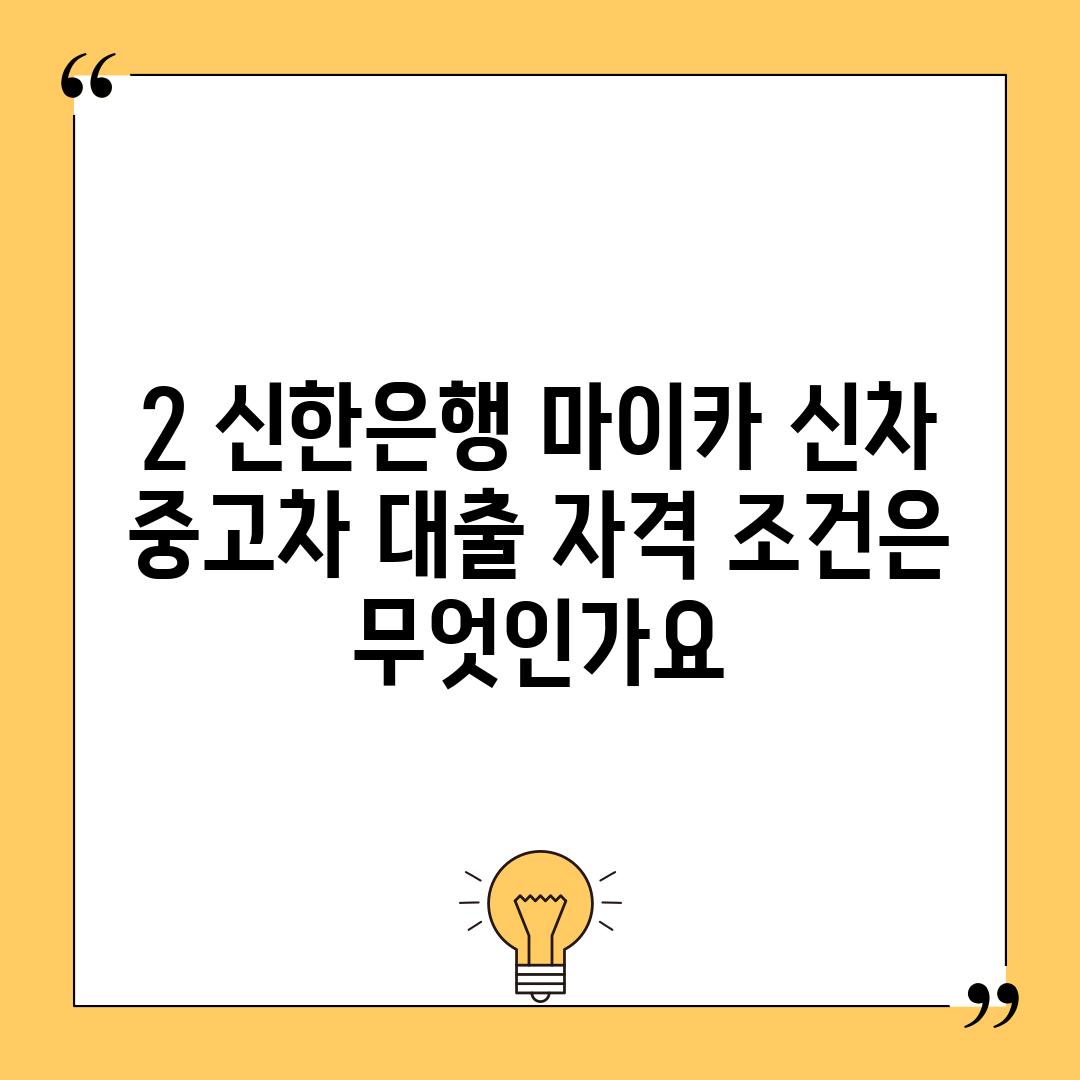 2. 신한은행 마이카 신차, 중고차 대출 자격 조건은 무엇인가요?