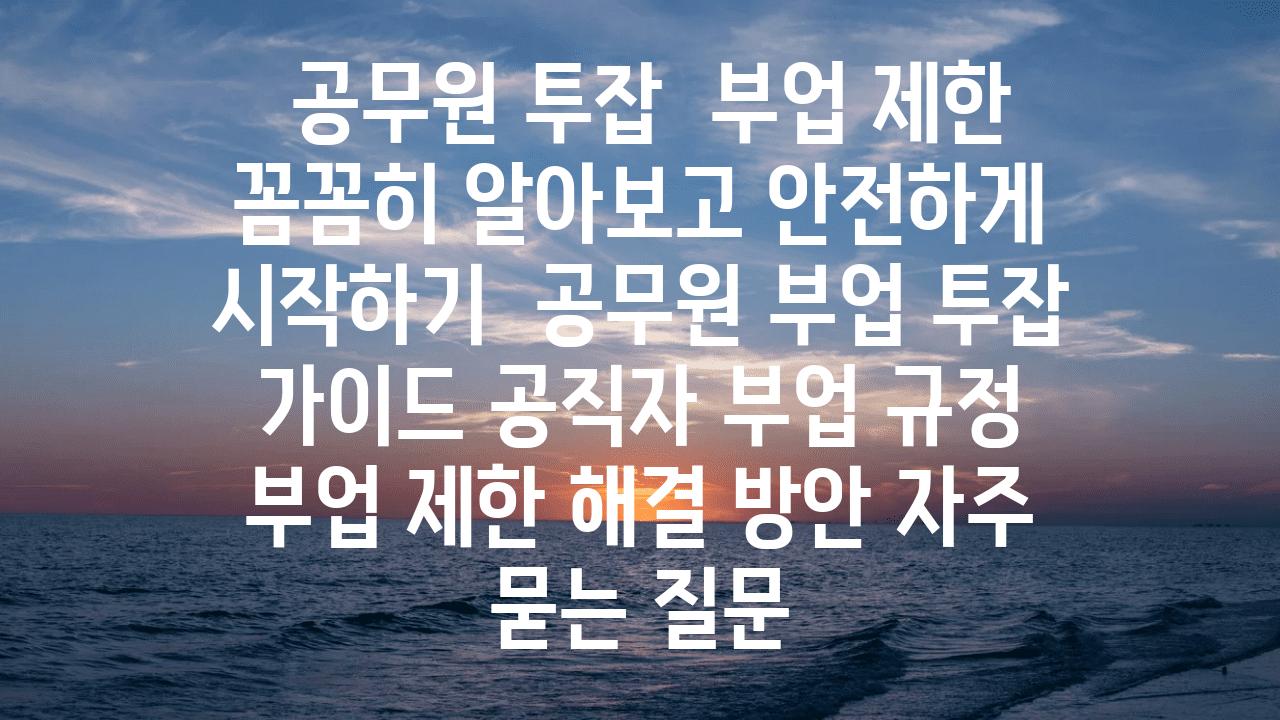  공무원 투잡  부업 제한 꼼꼼히 알아보고 안전하게 시작하기  공무원 부업 투잡 설명서 공직자 부업 규정 부업 제한 해결 방안 자주 묻는 질문