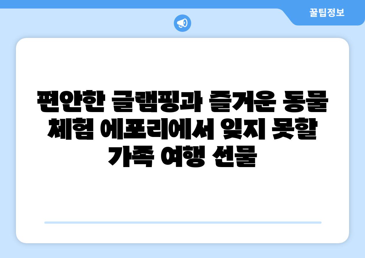 편안한 글램핑과 즐거운 동물 체험 에포리에서 잊지 못할 가족 여행 선물