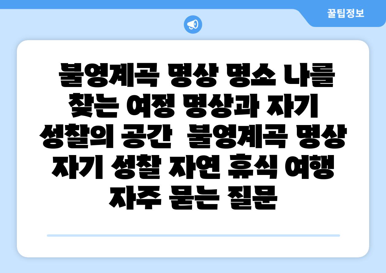 불영계곡 명상 명소 나를 찾는 여정 명상과 자기 성찰의 공간 불영계곡 명상 자기 성찰 자연 휴식 여행 자주 묻는 질문