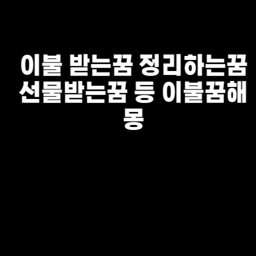 이불 받는꿈 정리하는꿈 선물받는꿈 등 이불꿈해몽