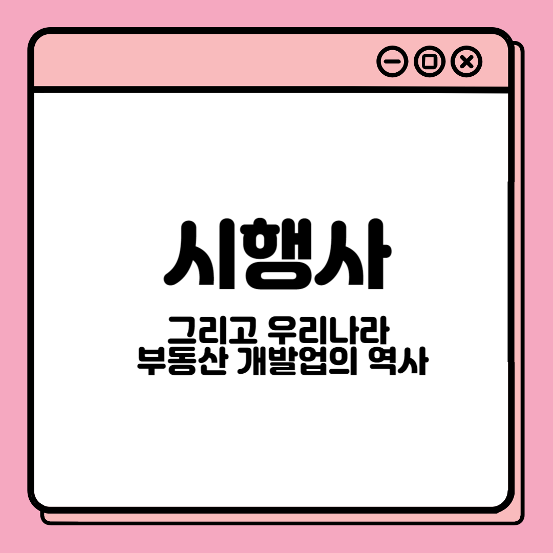  시행사, 그리고 우리나라 부동산 개발업의 역사