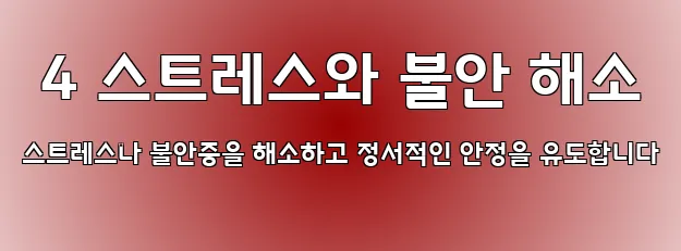  4 스트레스와 불안 해소 스트레스나 불안증을 해소하고 정서적인 안정을 유도합니다