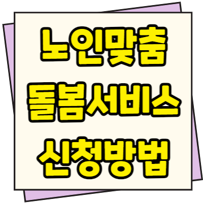  노인맞춤 돌봄 서비스 신청방법 혜택 및 내용
