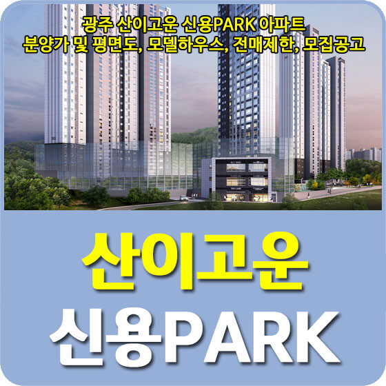  광주 산이고운 신용PARK 아파트 분양가 및 평면도, 모델하우스, 전매제한, 모집공고 안내