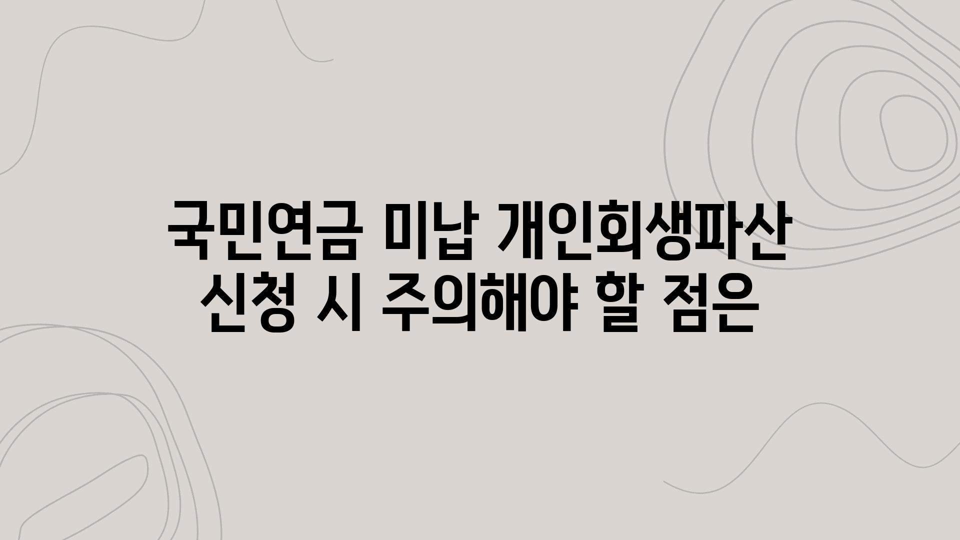 국민연금 미납 개인회생파산 신청 시 주의해야 할 점은