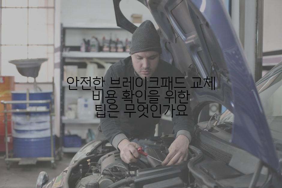 안전한 브레이크패드 교체 비용 확인을 위한 팁은 무엇인가요